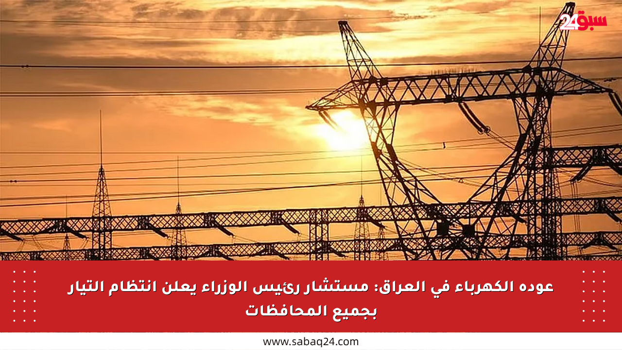 عودة الكهرباء في العراق: مستشار رئيس الوزراء يعلن انتظام التيار بجميع المحافظات